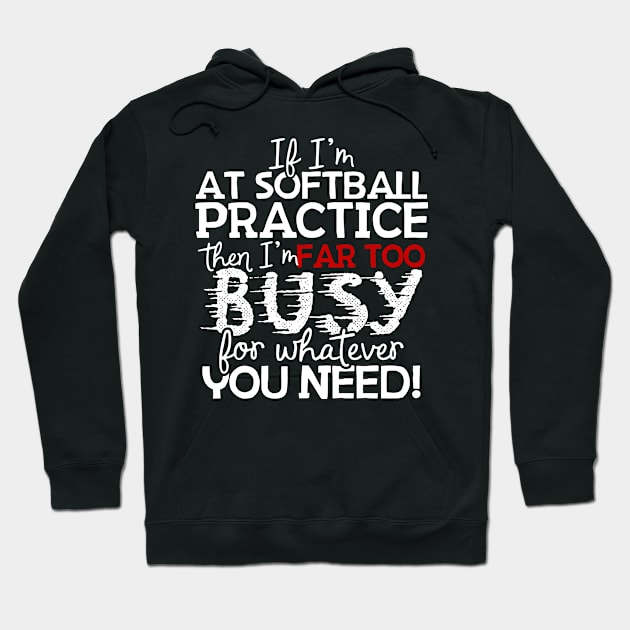 If I'm At Softball Practice Then I'm Far Too Busy For Whatever You Need! Hoodie by thingsandthings